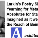 Larkin’s Poetry Shows Yearning for Metaphysical Absolutes for States of being Imagined as it were Beyond the Reach of Being